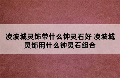 凌波城灵饰带什么钟灵石好 凌波城灵饰用什么钟灵石组合